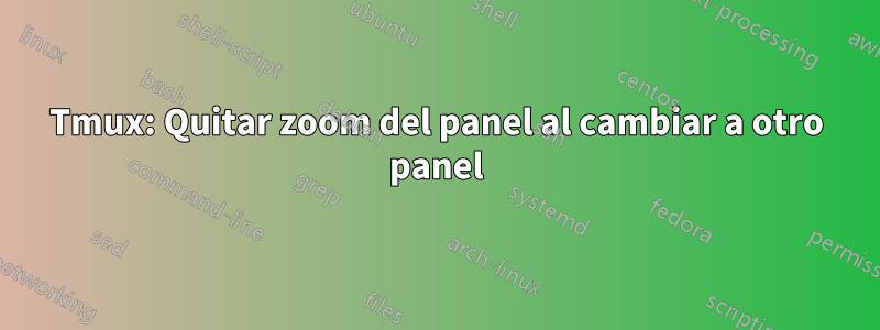 Tmux: Quitar zoom del panel al cambiar a otro panel