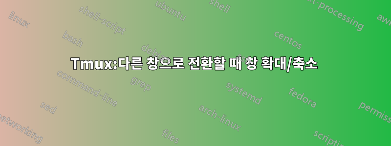 Tmux:다른 창으로 전환할 때 창 확대/축소