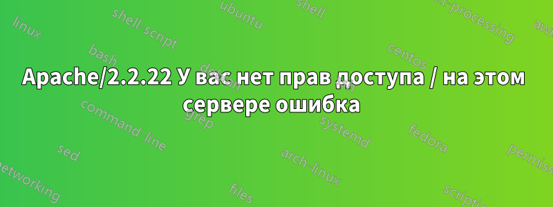 Apache/2.2.22 У вас нет прав доступа / на этом сервере ошибка 