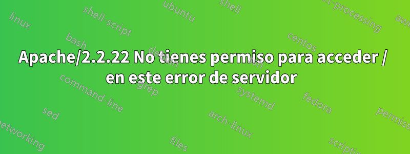 Apache/2.2.22 No tienes permiso para acceder / en este error de servidor 