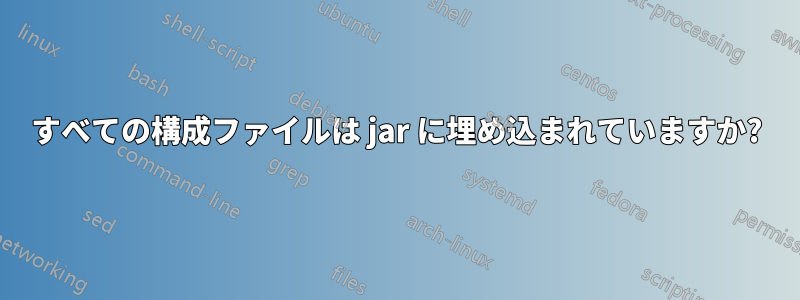 すべての構成ファイルは jar に埋め込まれていますか?