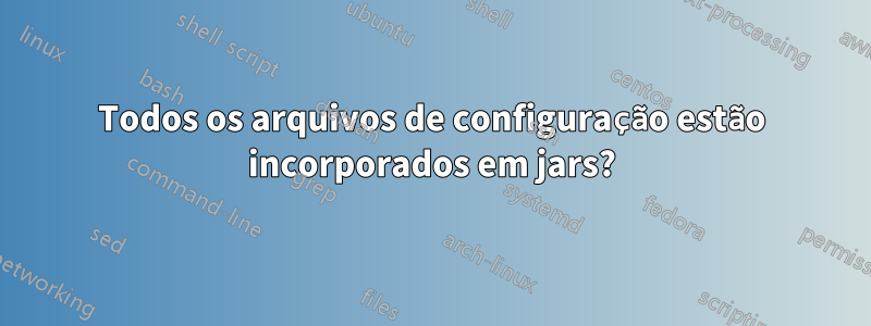 Todos os arquivos de configuração estão incorporados em jars?