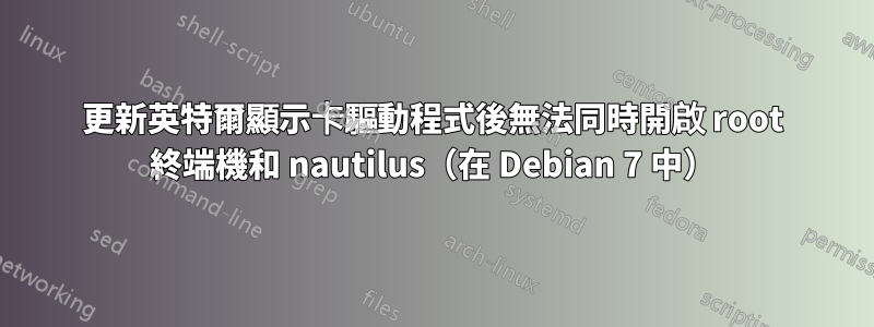 更新英特爾顯示卡驅動程式後無法同時開啟 root 終端機和 nautilus（在 Debian 7 中）