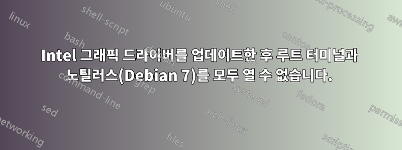 Intel 그래픽 드라이버를 업데이트한 후 루트 터미널과 노틸러스(Debian 7)를 모두 열 수 없습니다.