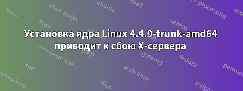 Установка ядра Linux 4.4.0-trunk-amd64 приводит к сбою X-сервера