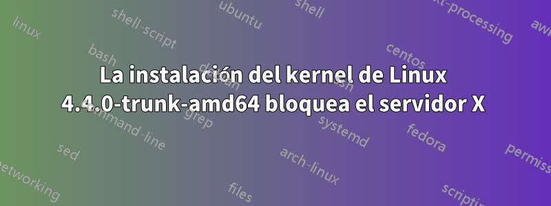 La instalación del kernel de Linux 4.4.0-trunk-amd64 bloquea el servidor X