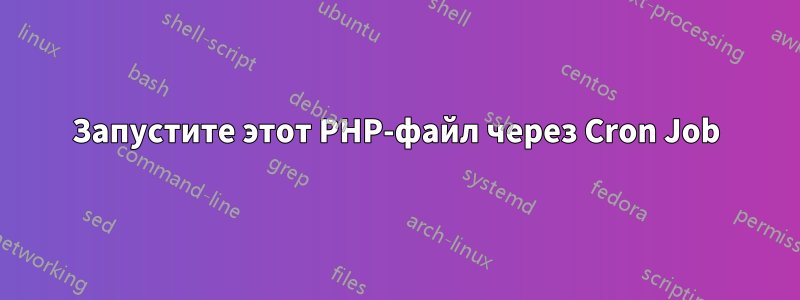 Запустите этот PHP-файл через Cron Job