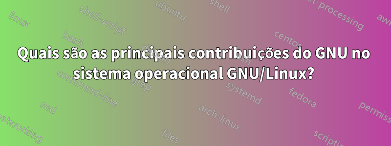 Quais são as principais contribuições do GNU no sistema operacional GNU/Linux?