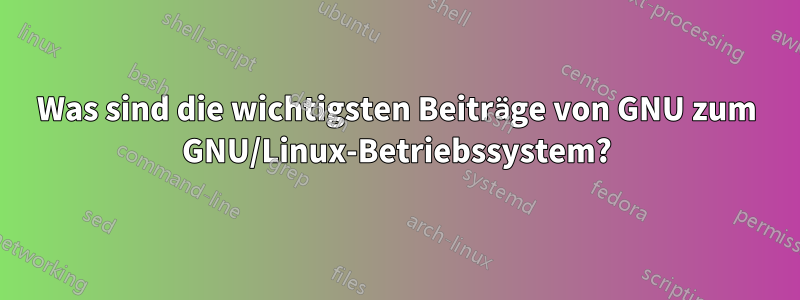 Was sind die wichtigsten Beiträge von GNU zum GNU/Linux-Betriebssystem?