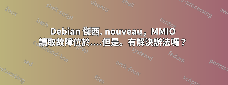 Debian 傑西. nouveau，MMIO 讀取故障位於....但是。有解決辦法嗎？