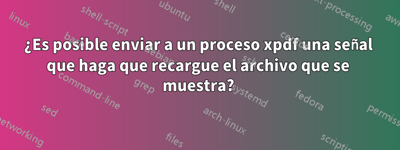 ¿Es posible enviar a un proceso xpdf una señal que haga que recargue el archivo que se muestra?