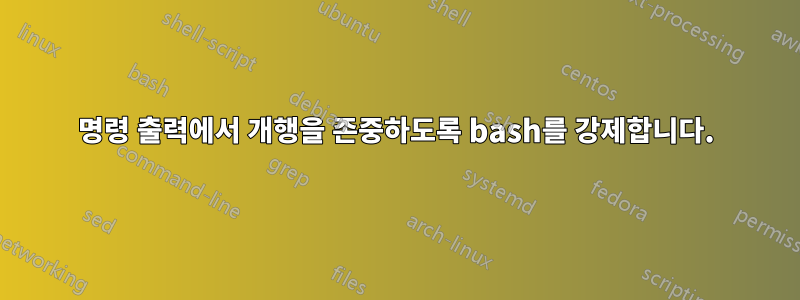 명령 출력에서 ​​개행을 존중하도록 bash를 강제합니다.