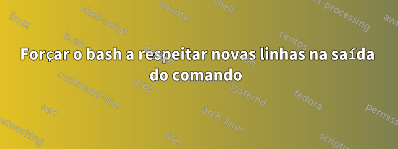 Forçar o bash a respeitar novas linhas na saída do comando 