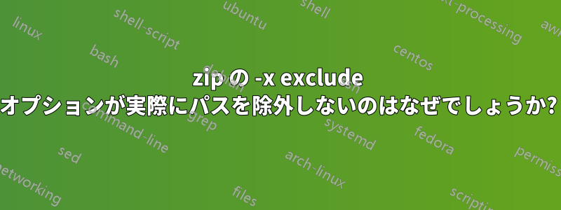 zip の -x exclude オプションが実際にパスを除外しないのはなぜでしょうか?