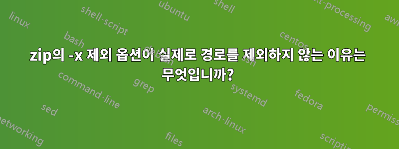 zip의 -x 제외 옵션이 실제로 경로를 제외하지 않는 이유는 무엇입니까?