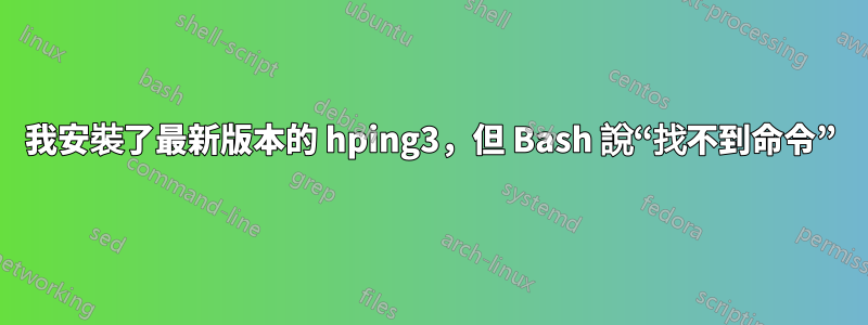 我安裝了最新版本的 hping3，但 Bash 說“找不到命令”