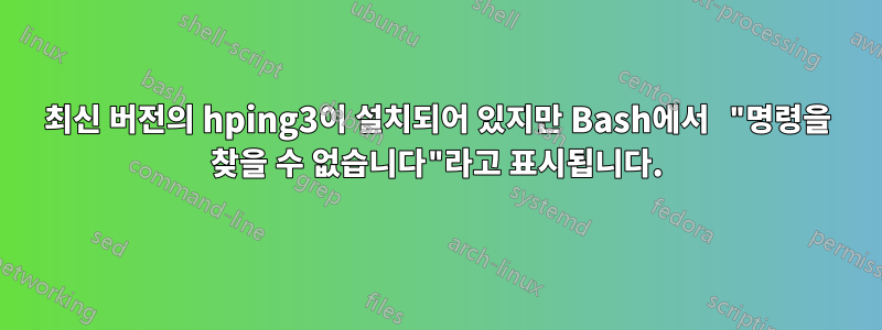 최신 버전의 hping3이 설치되어 있지만 Bash에서 "명령을 찾을 수 없습니다"라고 표시됩니다.