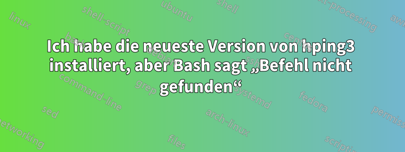 Ich habe die neueste Version von hping3 installiert, aber Bash sagt „Befehl nicht gefunden“