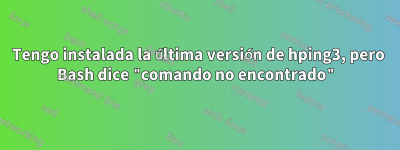 Tengo instalada la última versión de hping3, pero Bash dice "comando no encontrado"