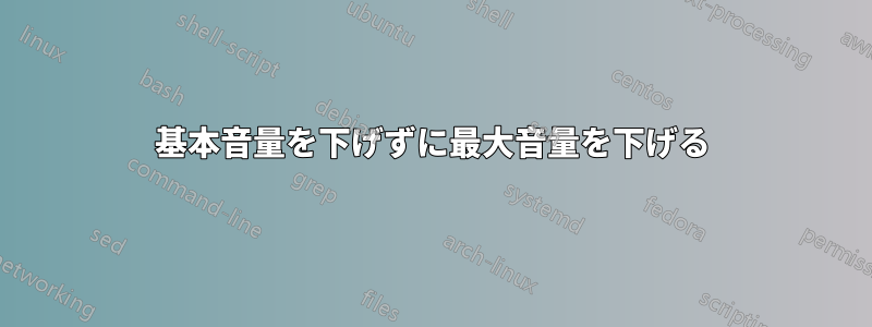 基本音量を下げずに最大音量を下げる