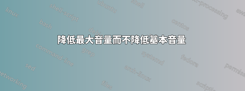 降低最大音量而不降低基本音量