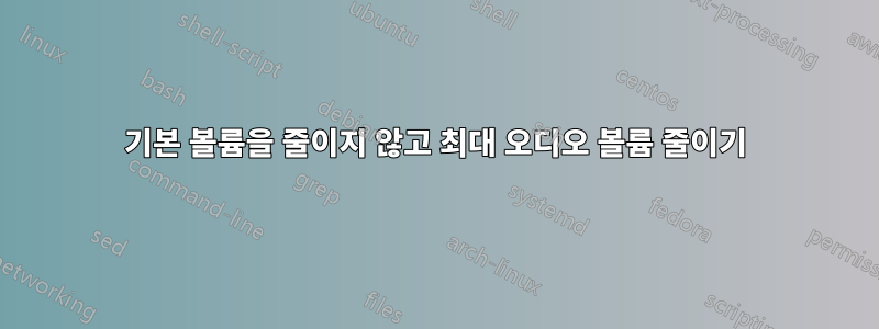 기본 볼륨을 줄이지 않고 최대 오디오 볼륨 줄이기