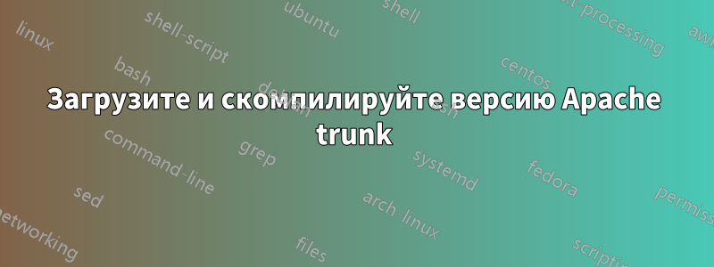 Загрузите и скомпилируйте версию Apache trunk