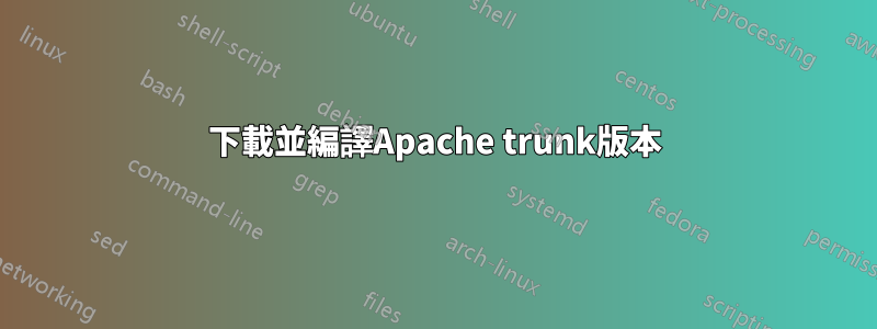 下載並編譯Apache trunk版本