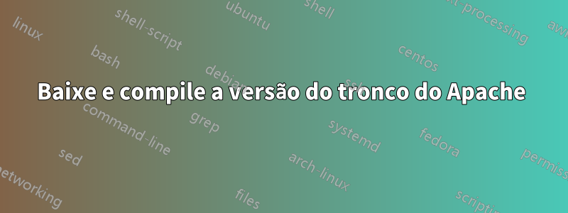 Baixe e compile a versão do tronco do Apache