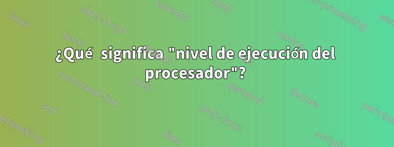 ¿Qué significa "nivel de ejecución del procesador"?