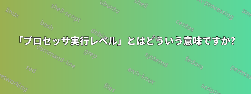 「プロセッサ実行レベル」とはどういう意味ですか?