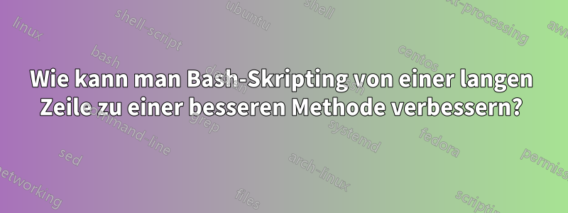 Wie kann man Bash-Skripting von einer langen Zeile zu einer besseren Methode verbessern?