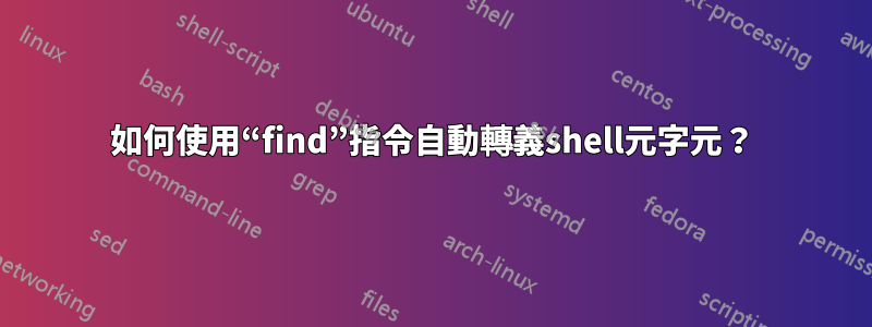 如何使用“find”指令自動轉義shell元字元？