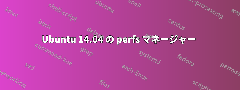 Ubuntu 14.04 の perfs マネージャー