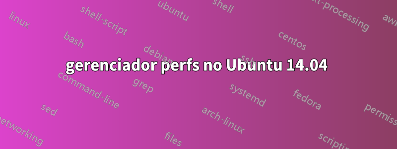 gerenciador perfs no Ubuntu 14.04