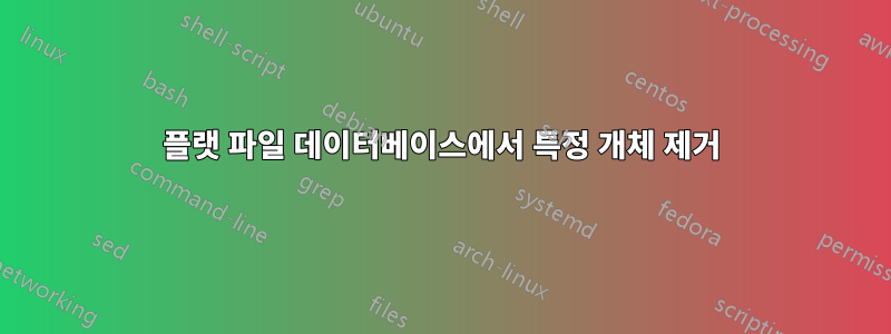 플랫 파일 데이터베이스에서 특정 개체 제거