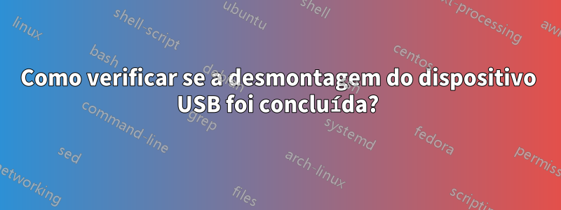 Como verificar se a desmontagem do dispositivo USB foi concluída?