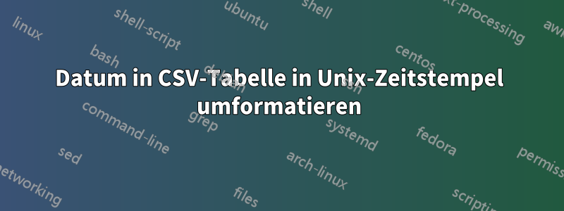 Datum in CSV-Tabelle in Unix-Zeitstempel umformatieren