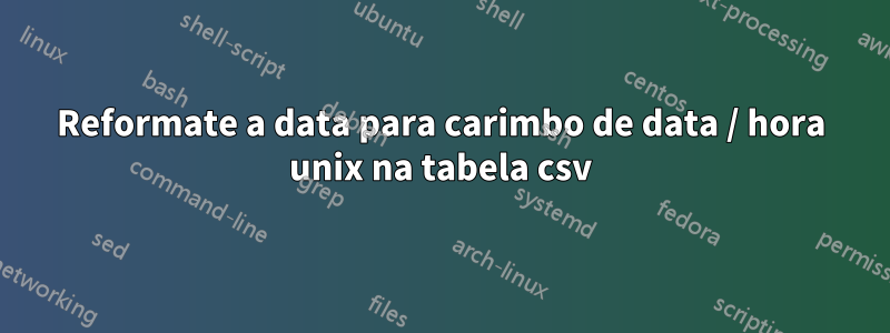 Reformate a data para carimbo de data / hora unix na tabela csv