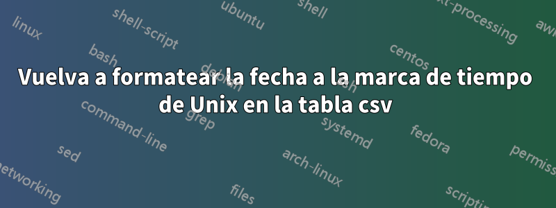 Vuelva a formatear la fecha a la marca de tiempo de Unix en la tabla csv