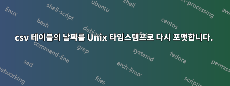 csv 테이블의 날짜를 Unix 타임스탬프로 다시 포맷합니다.