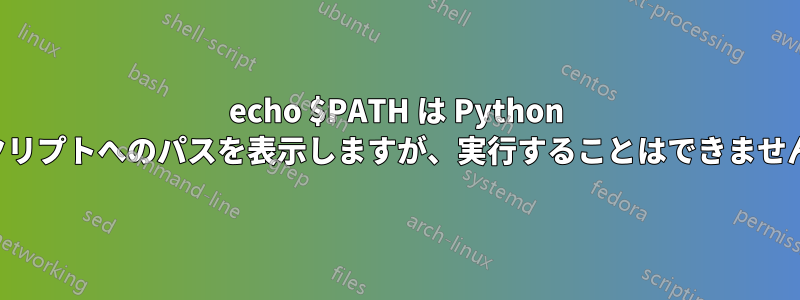 echo $PATH は Python スクリプトへのパスを表示しますが、実行することはできません。