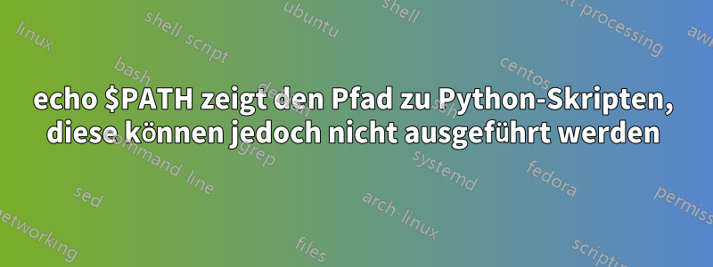 echo $PATH zeigt den Pfad zu Python-Skripten, diese können jedoch nicht ausgeführt werden