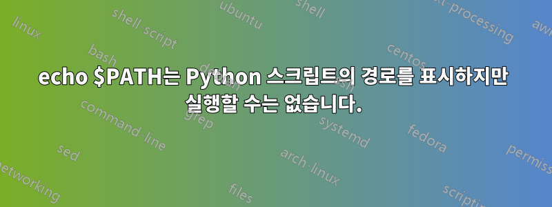 echo $PATH는 Python 스크립트의 경로를 표시하지만 실행할 수는 없습니다.