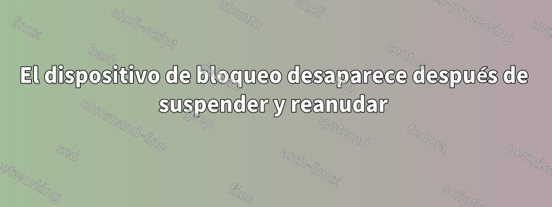 El dispositivo de bloqueo desaparece después de suspender y reanudar