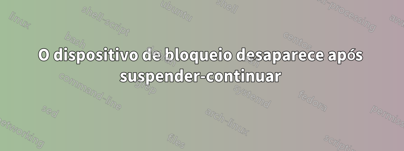 O dispositivo de bloqueio desaparece após suspender-continuar