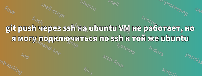 git push через ssh на ubuntu VM не работает, но я могу подключиться по ssh к той же ubuntu