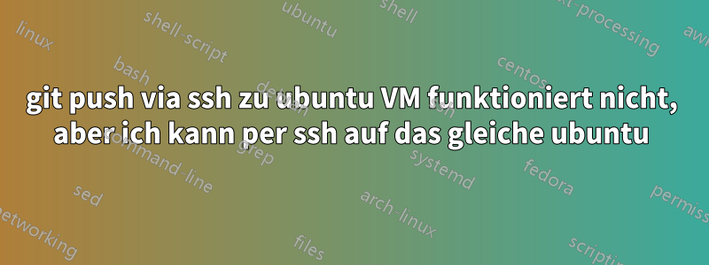 git push via ssh zu ubuntu VM funktioniert nicht, aber ich kann per ssh auf das gleiche ubuntu