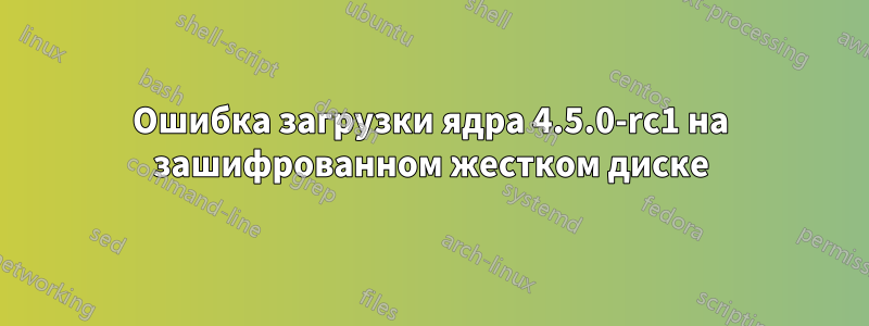 Ошибка загрузки ядра 4.5.0-rc1 на зашифрованном жестком диске