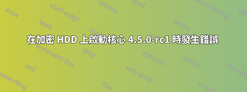 在加密 HDD 上啟動核心 4.5.0-rc1 時發生錯誤